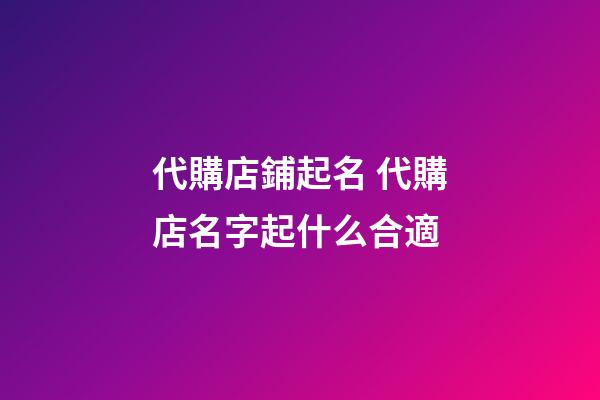 代購店鋪起名 代購店名字起什么合適-第1張-店鋪起名-玄機派